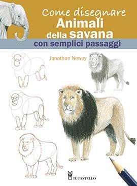 Come disegnare animali della savana con semplici passaggi - Jonathan Newey - Libro Il Castello 2023, Disegno e tecniche pittoriche | Libraccio.it
