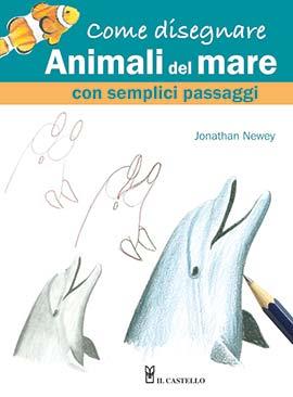 Come disegnare animali del mare con semplici passaggi - Jonathan Newey - Libro Il Castello 2023, Disegno e tecniche pittoriche | Libraccio.it