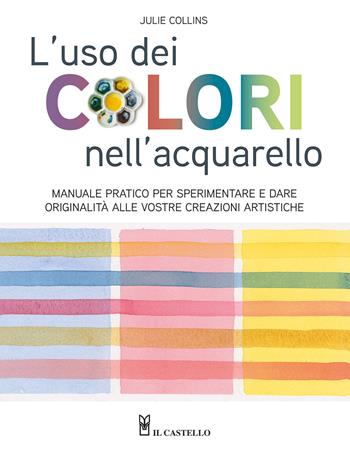 L'uso dei colori nell'acquerello. Manuale pratico per sperimentare e dare originalità alle vostre creazioni artistiche. Ediz. a colori - Julie Collins - Libro Il Castello 2023, Disegno e tecniche pittoriche | Libraccio.it