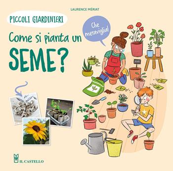 Come si pianta un seme? Piccoli giardinieri. Ediz. a colori - Lawrence Mériat - Libro Il Castello 2023, Giardinaggio | Libraccio.it