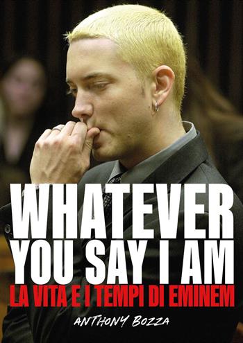 Whatever you say I am. La vita e i tempi di Eminem - Anthony Bozza - Libro Il Castello 2023, Musica | Libraccio.it