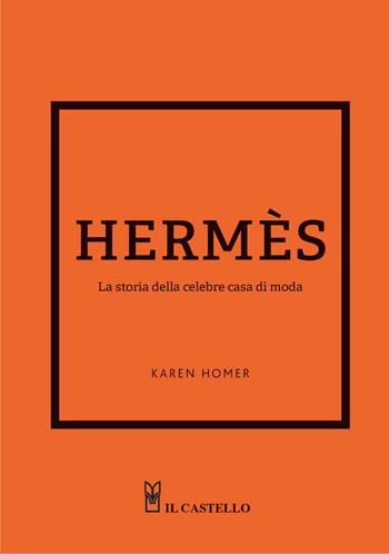 Hermes. La storia della celebre casa di moda - Karen Homer - Libro Il Castello 2023 | Libraccio.it