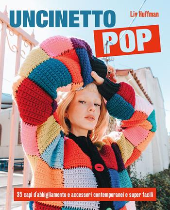 Uncinetto pop. 35 capi d'abbigliamento e accessori contemporanei e super facili - Liv Huffman - Libro Il Castello 2023, Cucito, ricamo, tessitura | Libraccio.it