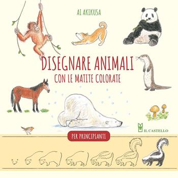 Disegnare animali con le matite colorate. Per principianti - Ai Akikusa - Libro Il Castello 2023, Disegno e tecniche pittoriche | Libraccio.it