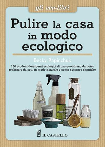 Pulire la casa in modo ecologico - Becky Rapinchuk - Libro Il Castello 2023, Gli Eco-Libri | Libraccio.it