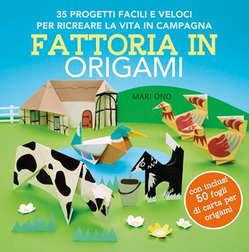 Fattoria in origami. 35 progetti facili e veloci per ricreare la vita in campagna. Ediz. a colori. Con 50 fogli per origami - Mari Ono - Libro Il Castello 2023 | Libraccio.it