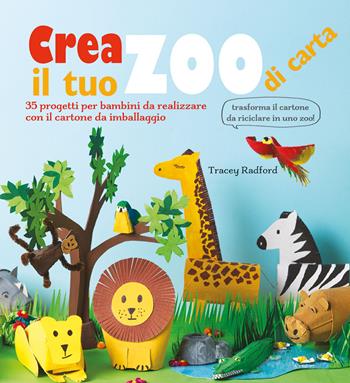 Crea il tuo zoo di carta. 35 progetti per bambini creati con il cartone da imballaggio. Ediz. a colori - Tracey Radford - Libro Il Castello 2023 | Libraccio.it