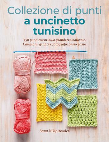 Collezione di punti a uncinetto tunisino. 150 punti essenziali a grandezza naturale. Campioni, grafici e fotografie passo passo. Ediz. a colori - Anna Nikipirowicz - Libro Il Castello 2023, Cucito, ricamo, tessitura | Libraccio.it