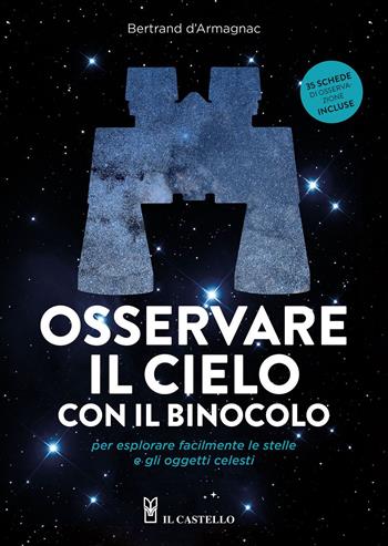 Osservare il cielo con il binocolo per esplorare facilmente le stelle e gli oggetti celesti - Bertrand d'Armagnac - Libro Il Castello 2023, Astronomia e fotografia | Libraccio.it