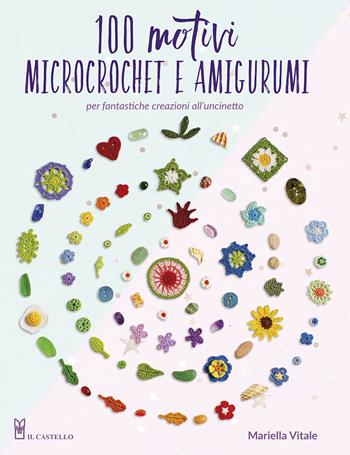100 motivi microcrochet e amigurumi. Per fantastiche creazioni all'uncinetto. Ediz. a colori - Mariella Vitale - Libro Il Castello 2024, Cucito, ricamo, tessitura | Libraccio.it