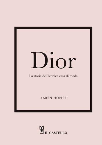 Dior. La storia dell'iconica casa di moda - Karen Homer - Libro Il Castello 2023 | Libraccio.it