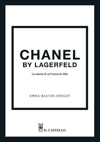 Chanel by Lagerfeld. La storia di un'icona di stile - Emma Baxter-Wright, Emma Wright - Libro Il Castello 2023 | Libraccio.it