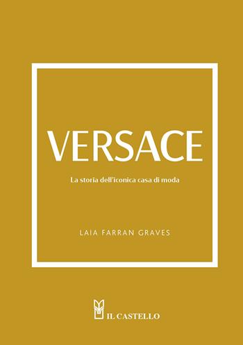 Versace. La storia dell'iconica casa di moda. Ediz. a colori - Laia Farran Graves - Libro Il Castello 2024 | Libraccio.it