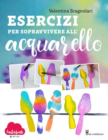 Esercizi per sopravvivere all'acquarello. Dalla teoria alla pratica con Fantasvale Art Lab - Valentina Scagnolari - Libro Il Castello 2024, Disegno e tecniche pittoriche | Libraccio.it