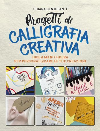 Progetti di calligrafia creativa. Idee a mano libera per personalizzare le tue creazioni - Chiara Centofanti - Libro Il Castello 2024, Studi sul colore e grafica | Libraccio.it