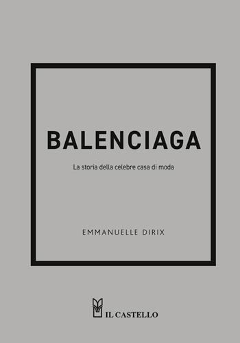 Balenciaga. La storia della celebre casa di moda - Emmanuelle Dirix - Libro Il Castello 2024 | Libraccio.it