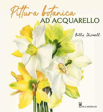 Pittura botanica ad acquerello - Billy Showell - Libro Il Castello 2024, Disegno e tecniche pittoriche | Libraccio.it