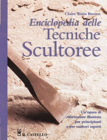 Enciclopedia delle tecniche scultoree - Claire Waite Brown - Libro Il Castello 2024, Mosaico e scultura | Libraccio.it