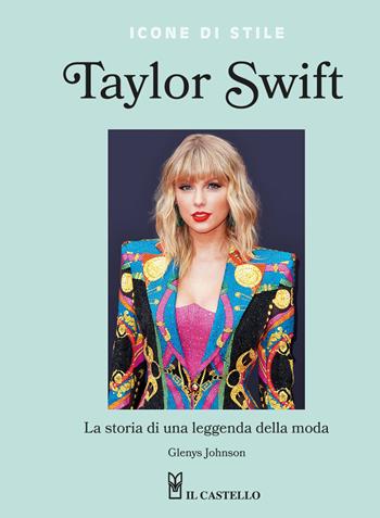 Taylor Swift. La storia di una leggenda della moda. Icone di stile - Glenys Johnson - Libro Il Castello 2024 | Libraccio.it