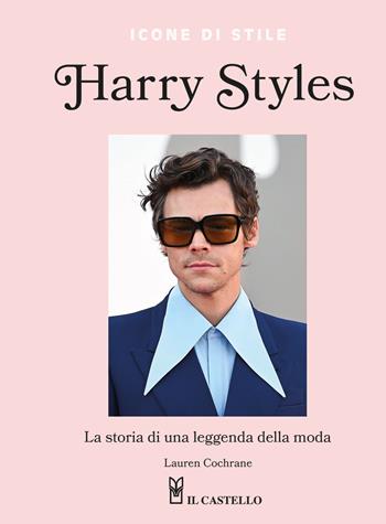 Harry Styles. La storia di una leggenda della moda. Icone di stile - Lauren Cochrane - Libro Il Castello 2024 | Libraccio.it