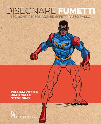 Disegnare fumetti. Tecniche, personaggi ed effetti passo passo. Ediz. a colori - William Potter, Juan Calle, Steve Sims - Libro Il Castello 2024, Disegno e tecniche pittoriche | Libraccio.it