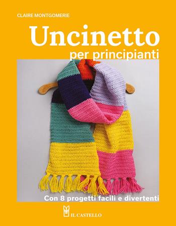 Uncinetto per principianti. Con 8 progetti facili e divertenti - Claire Montgomerie - Libro Il Castello 2024, Cucito, ricamo, tessitura | Libraccio.it