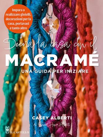 Decora la casa con il macramè. Una guida per iniziare - Casey Alberti - Libro Il Castello 2024, Cucito, ricamo, tessitura | Libraccio.it