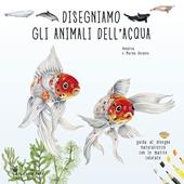 Disegniamo gli animali dell'acqua. Guida al disegno naturalistico con le matite colorate. Ediz. a colori