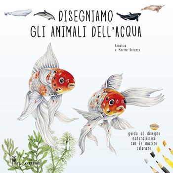 Disegniamo gli animali dell'acqua. Guida al disegno naturalistico con le matite colorate. Ediz. a colori - Annalisa Durante, Marina Durante - Libro Il Castello 2024, Disegno e tecniche pittoriche | Libraccio.it