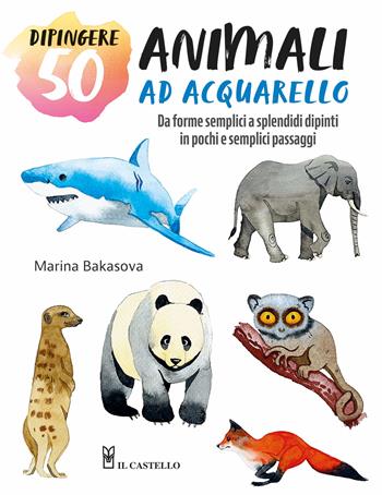 Dipingere 50 animali ad acquarello. Da forme semplici a splendidi dipinti in pochi e semplici passaggi - Marina Bakasova - Libro Il Castello 2024, Disegno e tecniche pittoriche | Libraccio.it