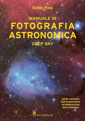 Manuale di fotografia astronomica. Deep Sky. Guida completa dall'acquisizione all'elaborazione delle immagini - Guido Pasi - Libro Il Castello 2024, Astronomia e fotografia | Libraccio.it