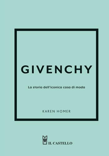 Givenchy. La storia dell'iconica casa di moda. Ediz. a colori - Karen Homer - Libro Il Castello 2025 | Libraccio.it