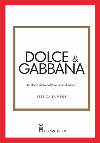 Dolce & Gabbana. La storia della celebre casa di moda - Jessica Bumpus - Libro Il Castello 2025 | Libraccio.it