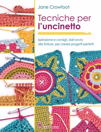 Tecniche per l'uncinetto. Ispirazione e consigli, dall'avvio alle finiture, per creare progetti perfetti - Jane Crowfoot - Libro Il Castello 2024, Cucito, ricamo, tessitura | Libraccio.it