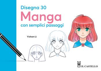 Disegna 30 manga con semplici passaggi - Yishan Li - Libro Il Castello 2025, Disegno e tecniche pittoriche | Libraccio.it