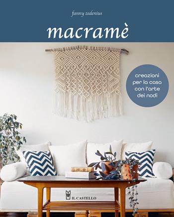 Macramè. Creazioni per la casa con l'arte dei nodi - Fanny Zedenius - Libro Il Castello 2025, Cucito, ricamo, tessitura | Libraccio.it