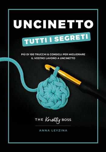 Uncinetto. Tutti i segreti - Anna Leyzina - Libro Il Castello 2025, Cucito, ricamo, tessitura | Libraccio.it