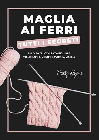 Maglia ai ferri. Tutti i segreti - Patty Lyons - Libro Il Castello 2025, Cucito, ricamo, tessitura | Libraccio.it