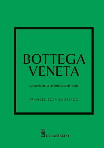 Bottega Veneta. La storia della celebre casa di moda. Ediz. a colori - Frances Solá-Santiago - Libro Il Castello 2025, Moda | Libraccio.it