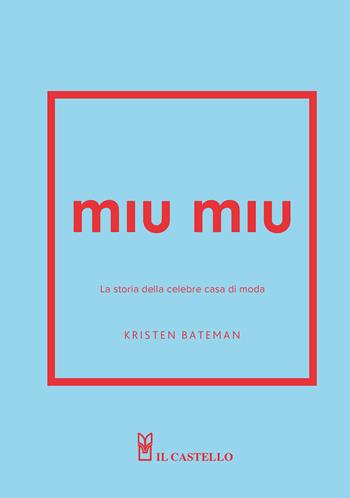 Miu Miu. La storia della celebre casa di moda. Ediz. a colori - Kristen Bateman - Libro Il Castello 2025, Moda | Libraccio.it