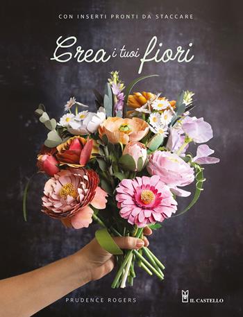 Crea i tuoi fiori - Prudence Rogers - Libro Il Castello 2025, Origami e lavorazione della carta | Libraccio.it