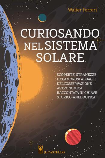 Curiosando nel sistema solare - Walter Ferreri - Libro Il Castello 2025, Astronomia e fotografia | Libraccio.it