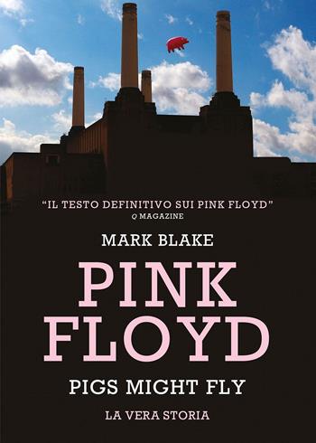 Pigs Might Fly. La vera storia dei Pink Floyd - Mark Blake - Libro Il Castello 2025, Musica | Libraccio.it