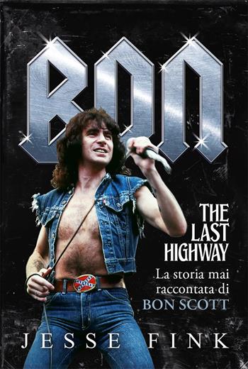 Bon.The last higway. La storia mai raccontata di Bon Scott - Jesse Fink - Libro Il Castello 2025, Musica | Libraccio.it