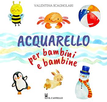 Acquarello per bambini e bambine. Ediz. a colori - Valentina Scagnolari - Libro Il Castello 2025, Disegno e tecniche pittoriche | Libraccio.it
