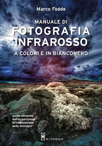 Manuale di fotografia infrarosso a colori e in bianconero. Guida completa dall'acquisizione all'elaborazione delle immagini - Marco Fodde - Libro Il Castello 2026, Fotografia | Libraccio.it