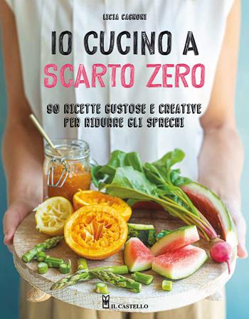 Io cucino a scarto zero. 90 ricette gustose e creative per ridurre gli sprechi - Licia Cagnoni - Libro Il Castello 2026, Cucina | Libraccio.it