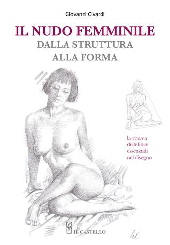 Il nudo femminile dalla struttura alla forma. La ricerca delle linee essenziali nel disegno - Giovanni Civardi - Libro Il Castello 2026, Disegno e tecniche pittoriche | Libraccio.it