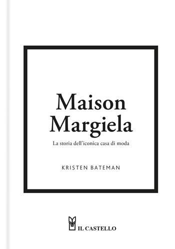 Maison Margiela. La storia dell'iconica casa di moda. Ediz. a colori - Kristen Bateman - Libro Il Castello 2026, Moda | Libraccio.it