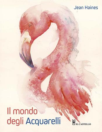 Il mondo degli acquarelli. Ediz. a colori - Jean Haines - Libro Il Castello 2026, Disegno e tecniche pittoriche | Libraccio.it